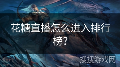 花糖直播怎么进入排行榜? 花糖直播怎么进入排行榜?