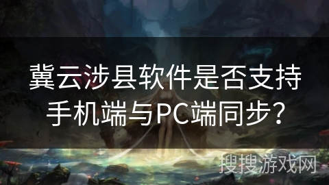 冀云涉县软件是否支持手机端与PC端同步？