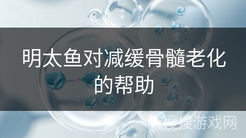 明太鱼对减缓骨髓老化的帮助