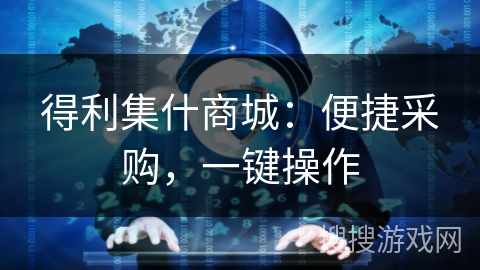 得利集什商城：便捷采购，一键操作