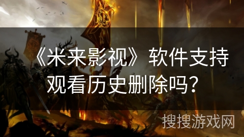 《米来影视》软件支持观看历史删除吗？
