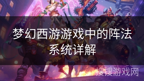 梦幻西游游戏中的阵法系统详解 梦幻西游游戏中的阵法系统详解