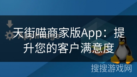 天街喵商家版App：提升您的客户满意度