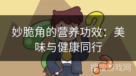 妙脆角的营养功效：美味与健康同行