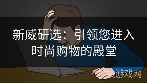 新威研选：引领您进入时尚购物的殿堂