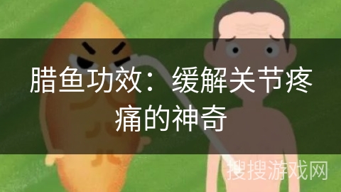 腊鱼功效：缓解关节疼痛的神奇