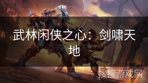 武林闲侠之心：剑啸天地