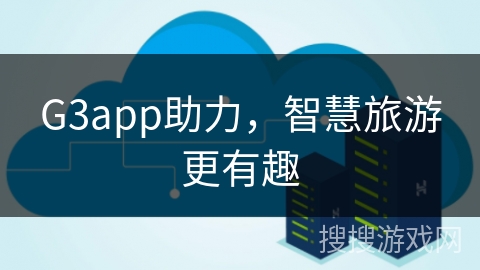 G3app助力，智慧旅游更有趣