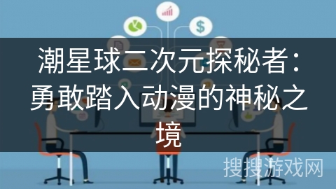 潮星球二次元探秘者：勇敢踏入动漫的神秘之境