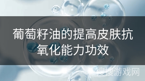 葡萄籽油的提高皮肤抗氧化能力功效