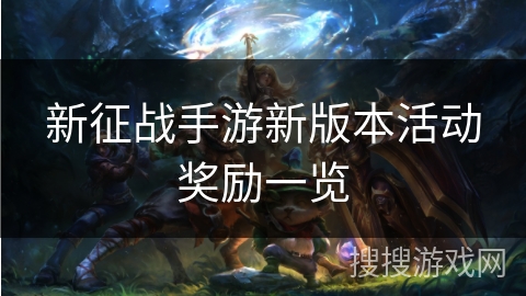 新征战手游新版本活动奖励一览 新征战手游新版本活动奖励一览