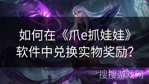 如何在《爪e抓娃娃》软件中兑换实物奖励？