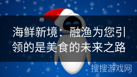 海鲜新境：融渔为您引领的是美食的未来之路