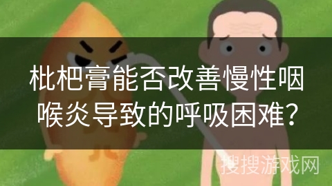 枇杷膏能否改善慢性咽喉炎导致的呼吸困难？