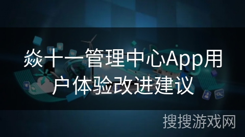 焱十一管理中心App用户体验改进建议
