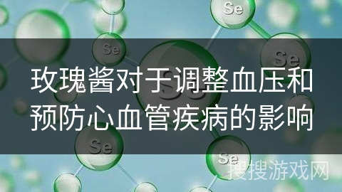玫瑰酱对于调整血压和预防心血管疾病的影响