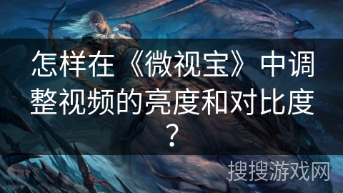 怎样在《微视宝》中调整视频的亮度和对比度？
