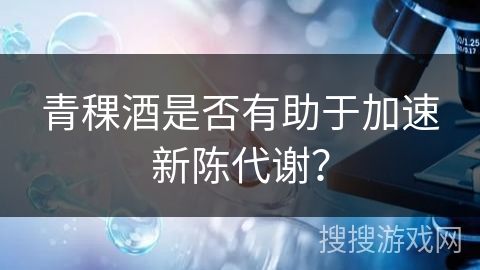 青稞酒是否有助于加速新陈代谢？