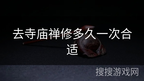 去寺庙禅修多久一次合适