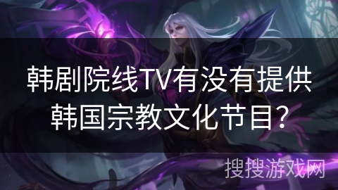 韩剧院线TV有没有提供韩国宗教文化节目？
