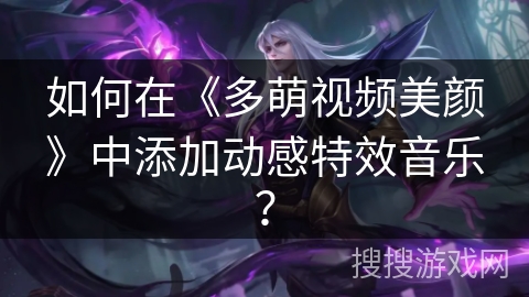 如何在《多萌视频美颜》中添加动感特效音乐？