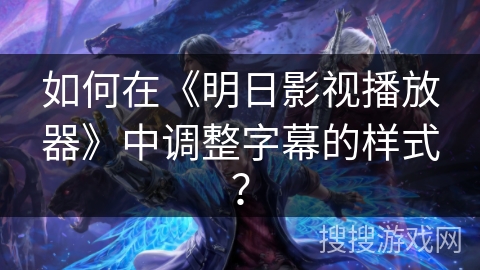 如何在《明日影视播放器》中调整字幕的样式？