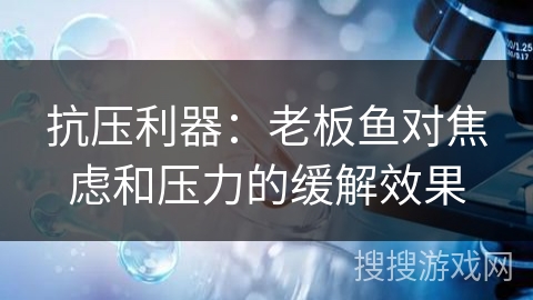 抗压利器：老板鱼对焦虑和压力的缓解效果