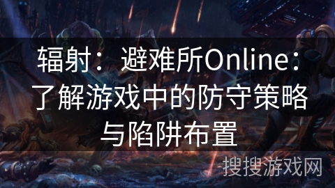 辐射：避难所Online：了解游戏中的防守策略与陷阱布置