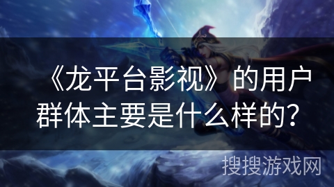 《龙平台影视》的用户群体主要是什么样的？
