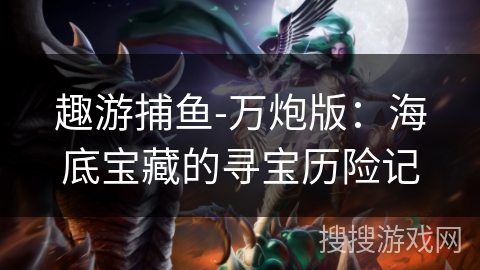 趣游捕鱼-万炮版：海底宝藏的寻宝历险记