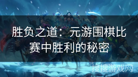 胜负之道：元游围棋比赛中胜利的秘密
