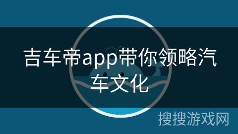 吉车帝app带你领略汽车文化