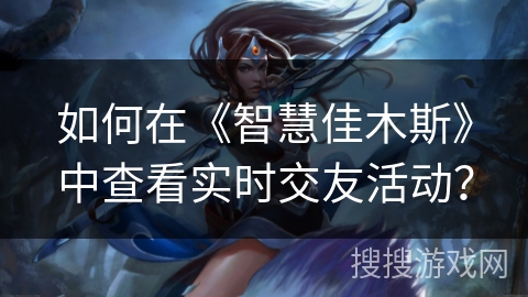 如何在《智慧佳木斯》中查看实时交友活动？