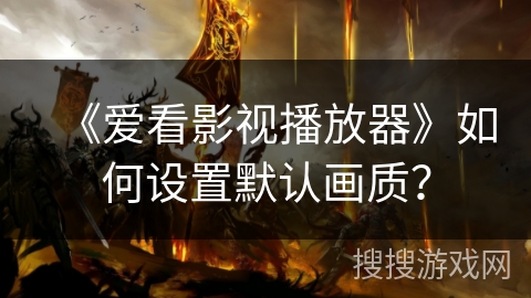 《爱看影视播放器》如何设置默认画质？