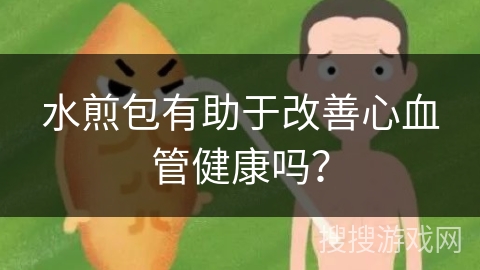 水煎包有助于改善心血管健康吗？