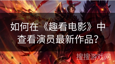 如何在《趣看电影》中查看演员最新作品？
