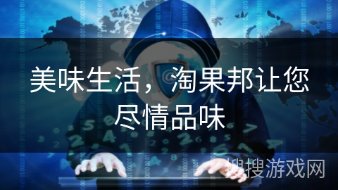 美味生活，淘果邦让您尽情品味