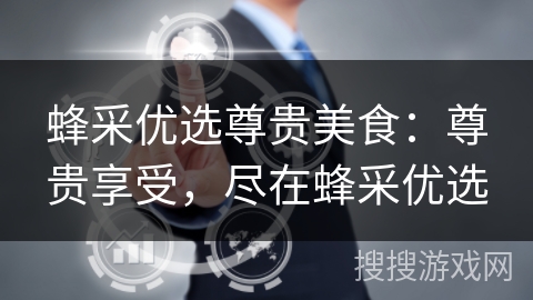蜂采优选尊贵美食：尊贵享受，尽在蜂采优选