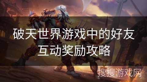 破天世界游戏中的好友互动奖励攻略