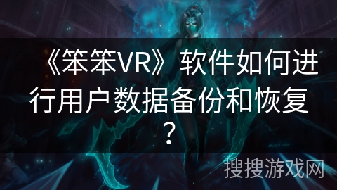 《笨笨VR》软件如何进行用户数据备份和恢复？