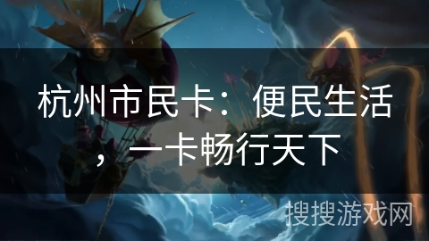 杭州市民卡:便民生活,一卡畅行天下 杭州市民卡:便民生活,一卡畅行天下