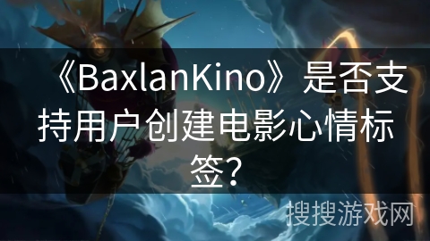 《BaxlanKino》是否支持用户创建电影心情标签？