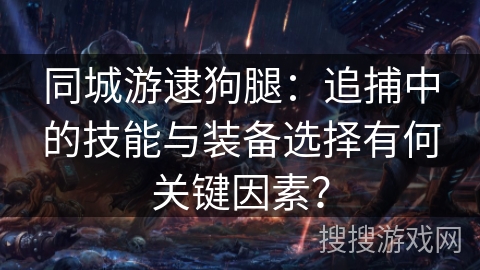 同城游逮狗腿：追捕中的技能与装备选择有何关键因素？