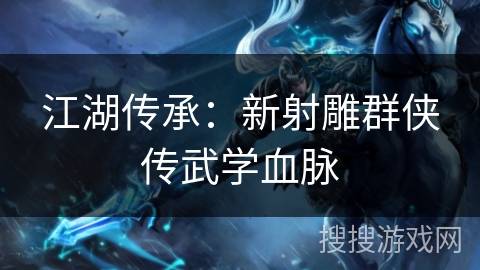 江湖传承：新射雕群侠传武学血脉