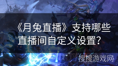 《月兔直播》支持哪些直播间自定义设置？