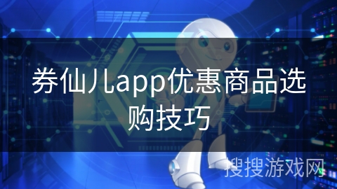 券仙儿app优惠商品选购技巧