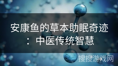 安康鱼的草本助眠奇迹：中医传统智慧