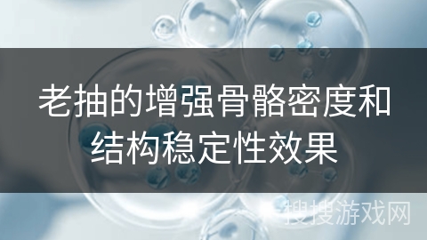 老抽的增强骨骼密度和结构稳定性效果 老抽的增强骨骼密度和结构稳定性效果