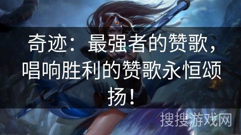 奇迹：最强者的赞歌，唱响胜利的赞歌永恒颂扬！