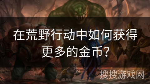 在荒野行动中如何获得更多的金币？